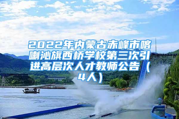 2022年内蒙古赤峰市喀喇沁旗西桥学校第三次引进高层次人才教师公告（4人）