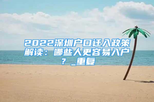 2022深圳户口迁入政策解读：哪些人更容易入户？_重复
