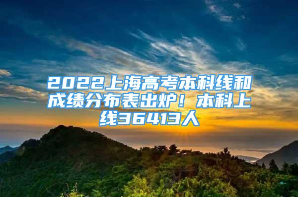 2022上海高考本科线和成绩分布表出炉！本科上线36413人