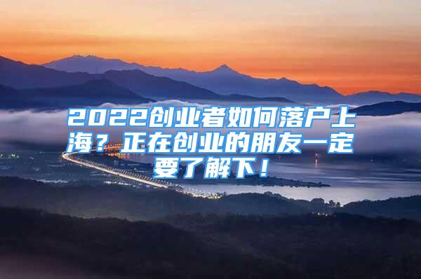 2022创业者如何落户上海？正在创业的朋友一定要了解下！