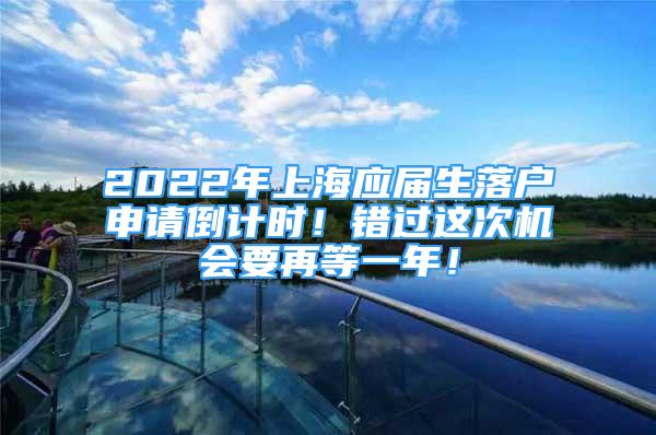 2022年上海应届生落户申请倒计时！错过这次机会要再等一年！