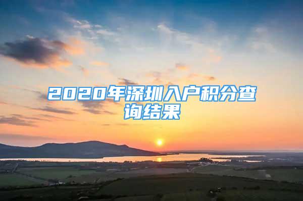 2020年深圳入户积分查询结果