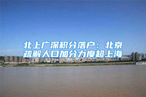 北上广深积分落户：北京疏解人口加分力度超上海