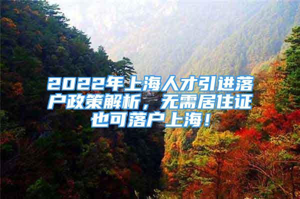 2022年上海人才引进落户政策解析，无需居住证也可落户上海！