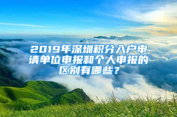 2019年深圳积分入户申请单位申报和个人申报的区别有哪些？