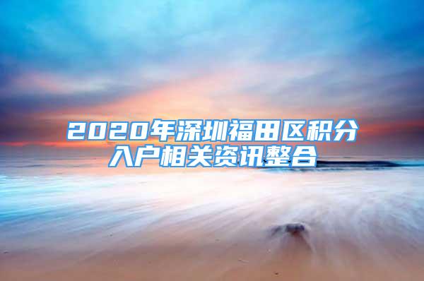 2020年深圳福田区积分入户相关资讯整合