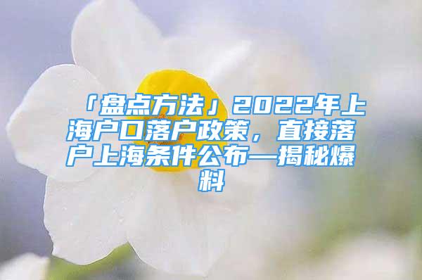 「盘点方法」2022年上海户口落户政策，直接落户上海条件公布—揭秘爆料