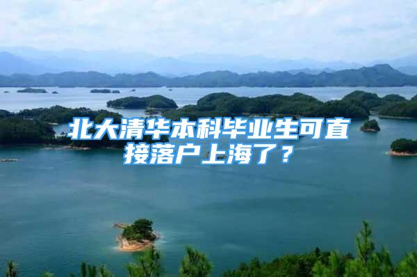 北大清华本科毕业生可直接落户上海了？