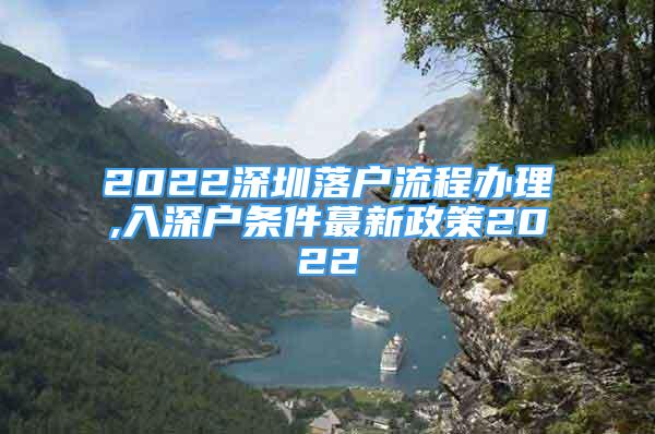 2022深圳落户流程办理,入深户条件蕞新政策2022