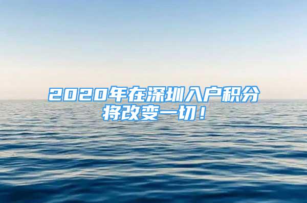 2020年在深圳入户积分将改变一切！