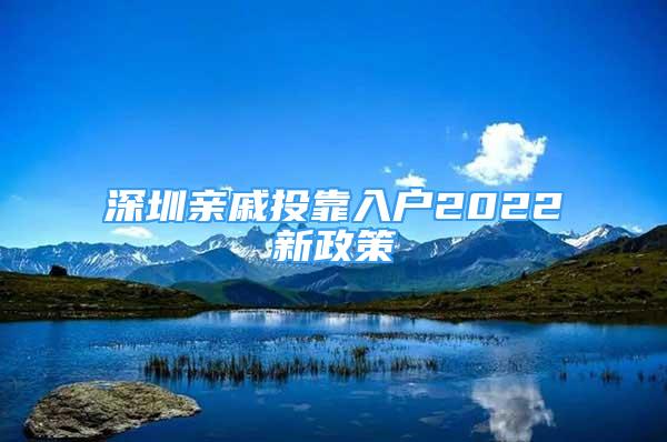 深圳亲戚投靠入户2022新政策