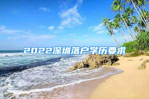 2022深圳落户学历要求