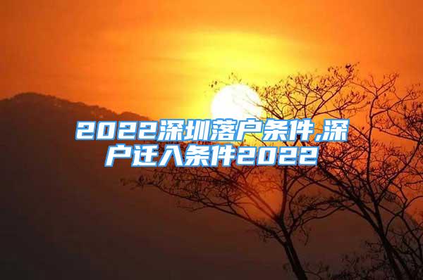 2022深圳落户条件,深户迁入条件2022