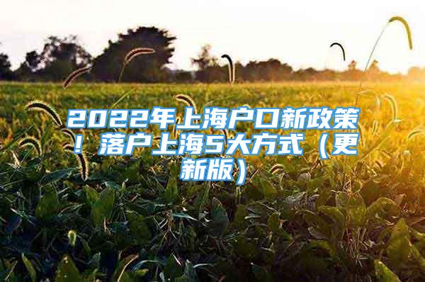2022年上海户口新政策！落户上海5大方式（更新版）