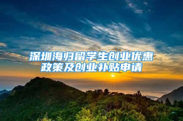 深圳海归留学生创业优惠政策及创业补贴申请