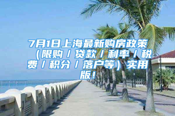 7月1日上海最新购房政策（限购／贷款／利率／税费／积分／落户等）实用版！