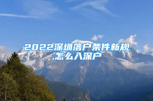 2022深圳落户条件新规,怎么入深户
