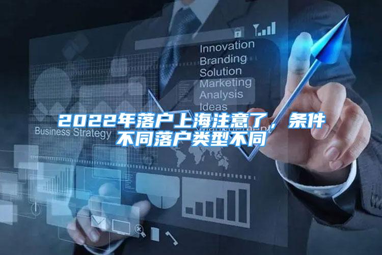 2022年落户上海注意了，条件不同落户类型不同