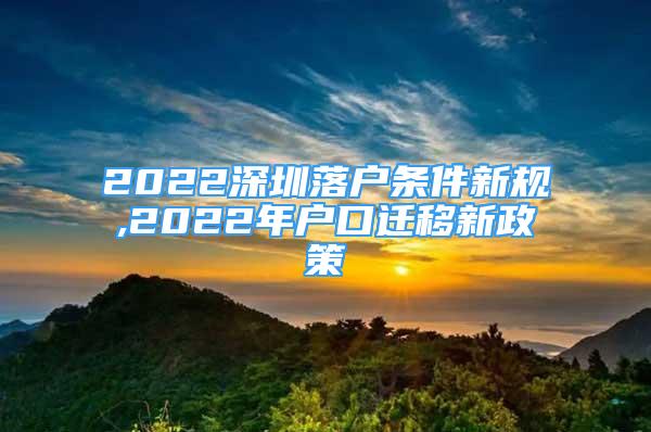 2022深圳落户条件新规,2022年户口迁移新政策