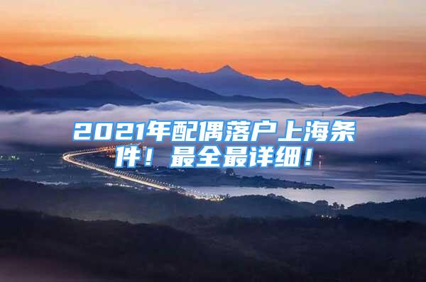 2021年配偶落户上海条件！最全最详细！