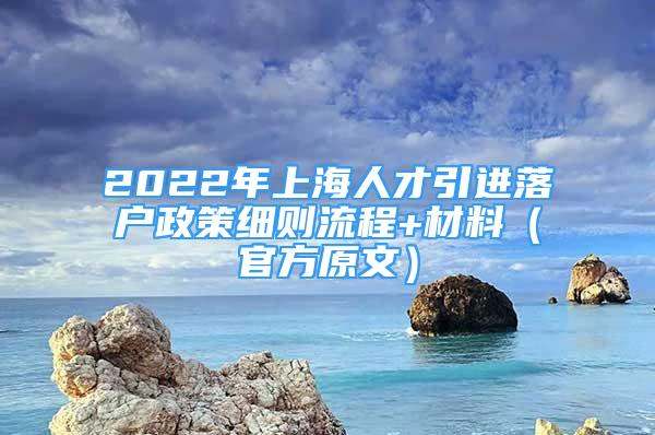 2022年上海人才引进落户政策细则流程+材料（官方原文）