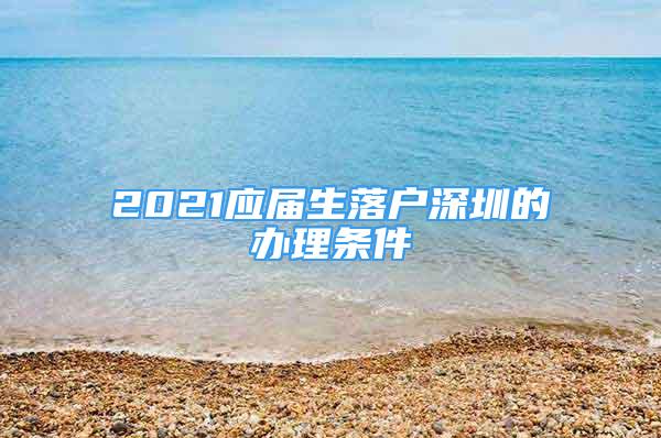2021应届生落户深圳的办理条件