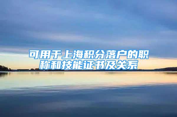 可用于上海积分落户的职称和技能证书及关系