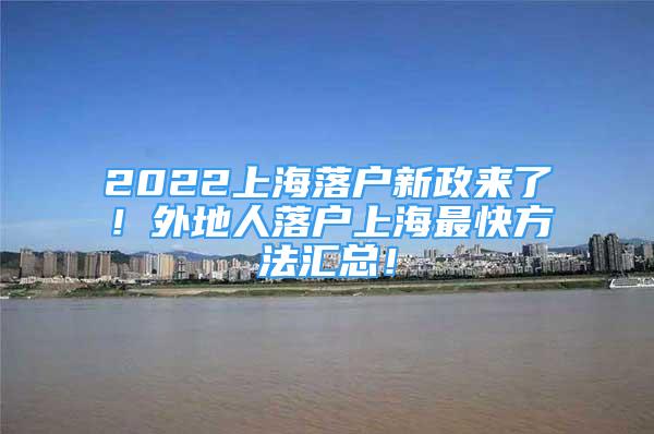 2022上海落户新政来了！外地人落户上海最快方法汇总！