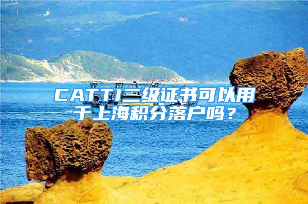 CATTI二级证书可以用于上海积分落户吗？
