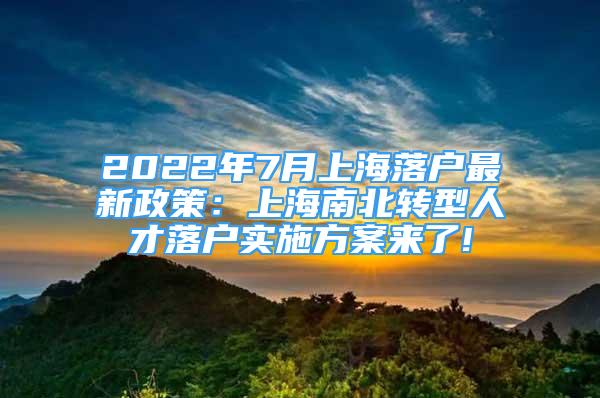 2022年7月上海落户最新政策：上海南北转型人才落户实施方案来了!