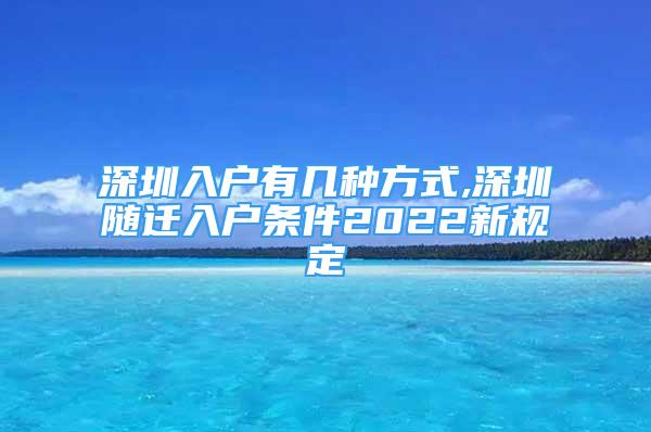深圳入户有几种方式,深圳随迁入户条件2022新规定