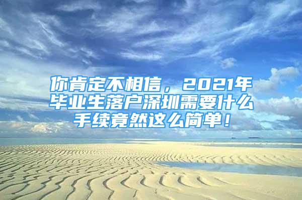 你肯定不相信，2021年毕业生落户深圳需要什么手续竟然这么简单！