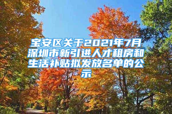 宝安区关于2021年7月深圳市新引进人才租房和生活补贴拟发放名单的公示