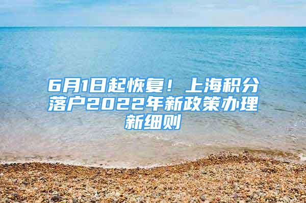 6月1日起恢复！上海积分落户2022年新政策办理新细则