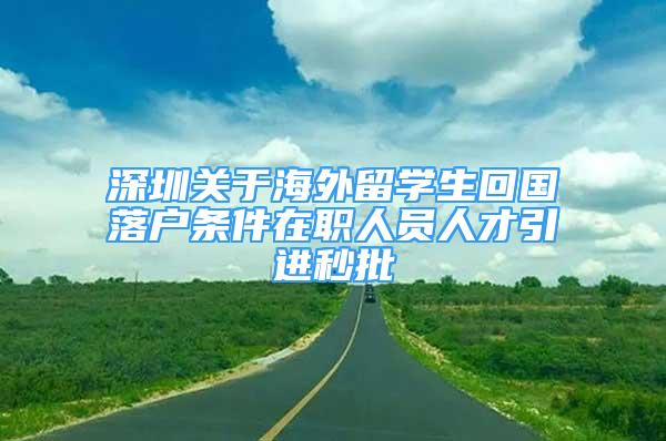 深圳关于海外留学生回国落户条件在职人员人才引进秒批