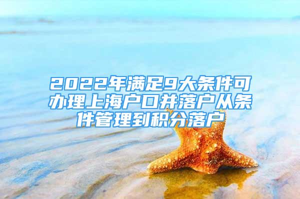 2022年满足9大条件可办理上海户口并落户从条件管理到积分落户