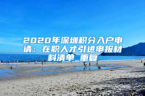 2020年深圳积分入户申请：在职人才引进申报材料清单_重复