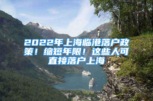 2022年上海临港落户政策！缩短年限！这些人可直接落户上海