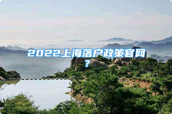 2022上海落户政策官网？