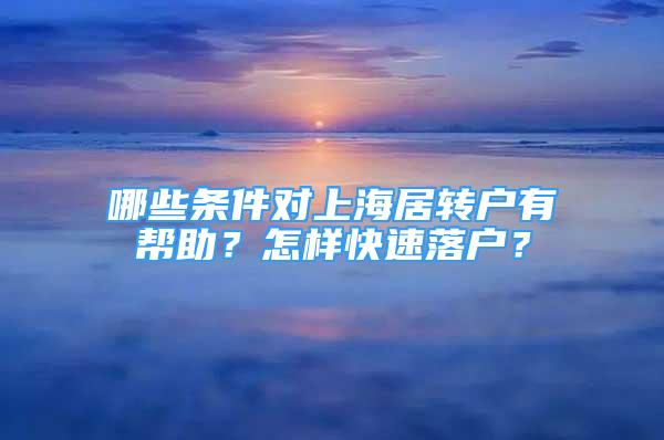 哪些条件对上海居转户有帮助？怎样快速落户？