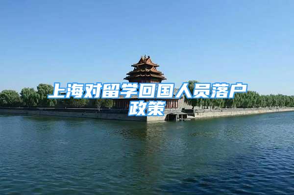 上海对留学回国人员落户政策