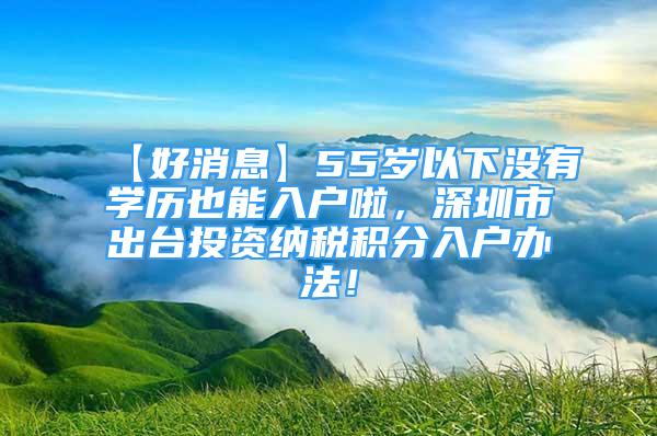 【好消息】55岁以下没有学历也能入户啦，深圳市出台投资纳税积分入户办法！