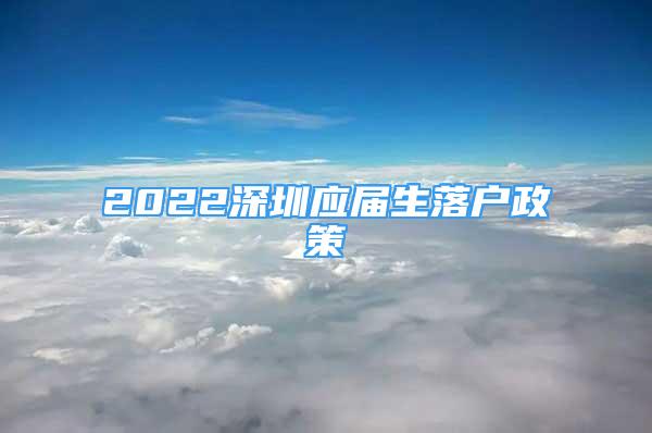 2022深圳应届生落户政策