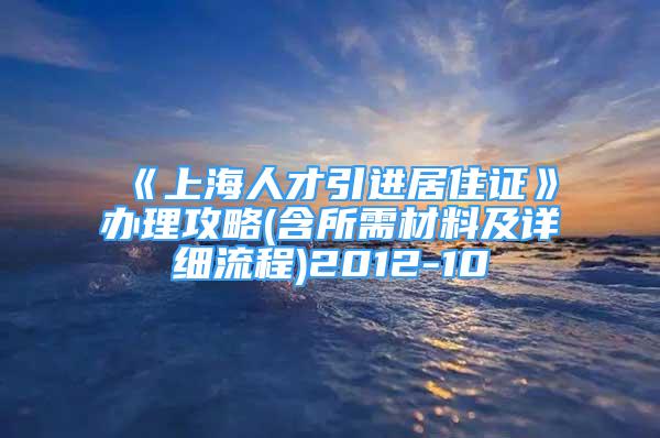 《上海人才引进居住证》办理攻略(含所需材料及详细流程)2012-10