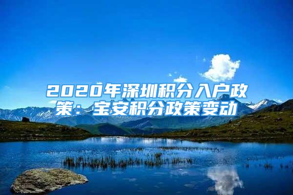 2020年深圳积分入户政策：宝安积分政策变动