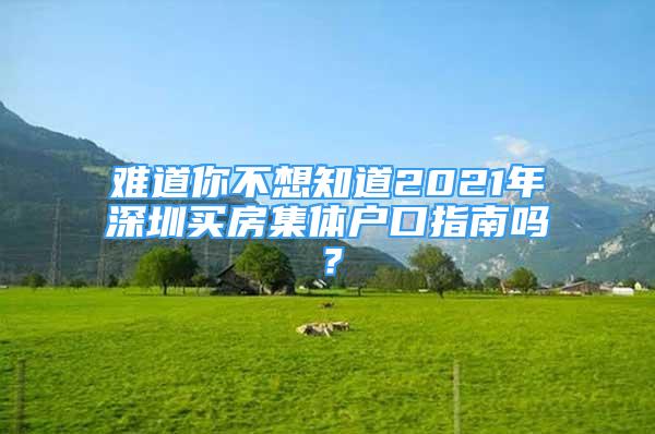 难道你不想知道2021年深圳买房集体户口指南吗？