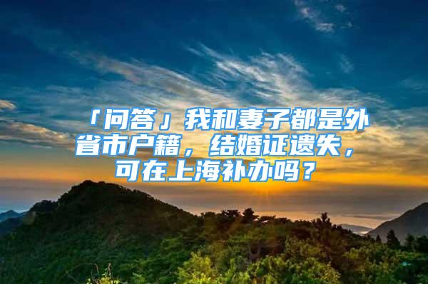 「问答」我和妻子都是外省市户籍，结婚证遗失，可在上海补办吗？