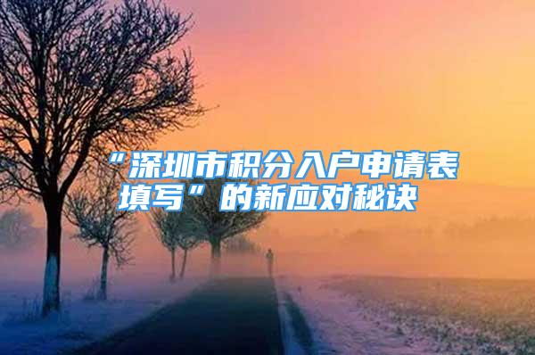 “深圳市积分入户申请表填写”的新应对秘诀