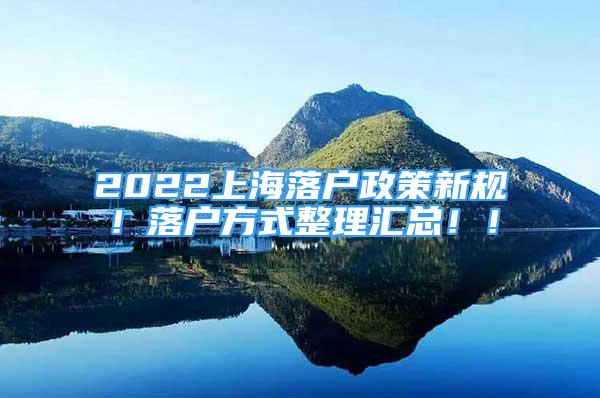 2022上海落户政策新规！落户方式整理汇总！！
