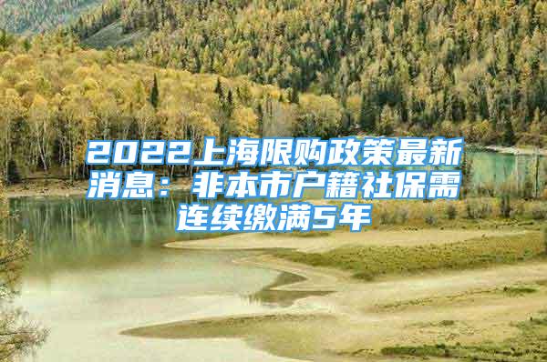 2022上海限购政策最新消息：非本市户籍社保需连续缴满5年